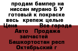 продам бампер на ниссан мурано Б/У (готовый к покраске, весь  крепеж целые) › Цена ­ 7 000 - Все города Авто » Продажа запчастей   . Башкортостан респ.,Октябрьский г.
